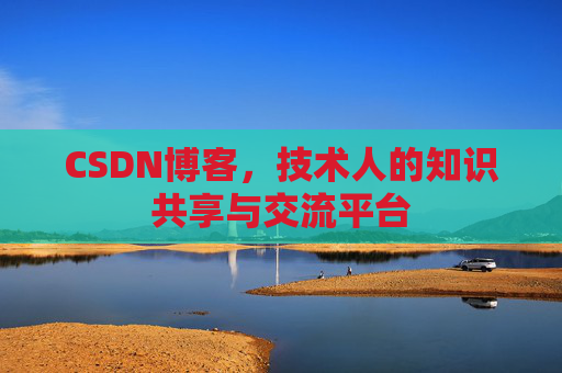 CSDN博客，技术人的知识共享与交流平台